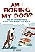 Am I Boring My Dog?: And 99 Other Things Every Dog Wishes You Knew by Edie Jarolim
