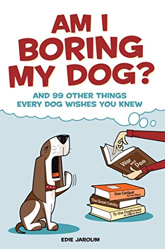 Am I Boring My Dog?: And 99 Other Things Every Dog Wishes You Knew by Edie Jarolim