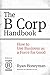 The B Corp Handbook: How to Use Business as a Force for Good