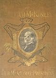 Illustrious Life of William McKinley, Our Martyred President : the true story of the assassination, in the shadow of death, passing away, funeral ceremonies, together with his ancestry, boyhood, stude