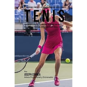 El Programa Completo de Entrenamiento de Fuerza para Tenis: Incremente la fuerza, flexibilidad, velocidad, agilidad y resistencia, a traves del ... y