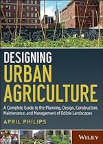Designing Urban Agriculture: A Complete Guide to the Planning; Design; Construction; Maintenance and Management of Edible Landscapes