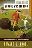 Inventing George Washington: America's Founder, in Myth and Memory by Edward G. Lengel