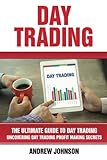 Day Trading: The Ultimate Guide to Day Trading: Uncovering Day Trading Profit Making Secrets (The Ultimate Guide To Trading) (Volume 4)