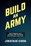 Build an Army: How Bloggers Turn Visitors into Followers, and Followers into Fans. by 