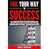 Fail Your Way to Success - The Definitive Guide to Failing Forward and Learning How to Extract The Greatness Within: Why Failing is an Integral Part of ... Path to Success: A Five Part Series Book 1)