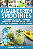 Alkaline Green Smoothies: Delicious Fruit, Veggie & Superfood Smoothie Recipes to Help You Look and by Marta Tuchowska