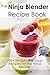 The Ninja Blender Recipe Book - 100+ Smoothie & Soup Recipes for the Ninja Blender (Ninja Recipes)