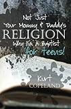 Not Just Your Mommy & Daddy's Religion: Why I Am a Baptist for Teens by Kurt Copeland