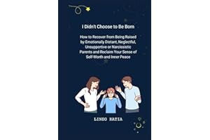 I Didn't Choose to Be Born: How to Recover from Being Raised by Emotionally Distant, Neglectful, Unsupportive or Narcissistic