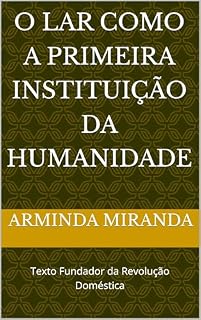 Livro O LAR como a Primeira Instituição da Humanidade: Texto Fundador da Revolução Doméstica (Quadrilogia Fundadora da Revolução Doméstica™ Livro 1)