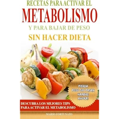 Recetas Para Activar el Metabolismo y Para Bajar de Peso sin Hacer Dieta: Descubra los Mejores Tips Para Activar el Metabolismo y Pierda Peso sin Pasar Hambre Ahora (Spanish Edition)