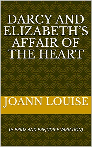DARCY AND ELIZABETH’S AFFAIR OF THE HEART: (A PRIDE AND PREJUDICE VARIATION)