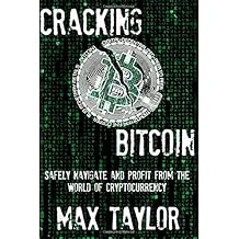 Cracking Bitcoin: Safely Navigate and Profit From the World of Cryptocurrency in 2018 Using Trading, Mining, Investing, and More