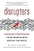 Disrupters: Success Strategies from Women Who Break the Mold