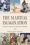 The Martial Imagination: Cultural Aspects of American Warfare (Volume 144) (Williams-Ford Texas A&M by Jimmy L. Bryan Jr.