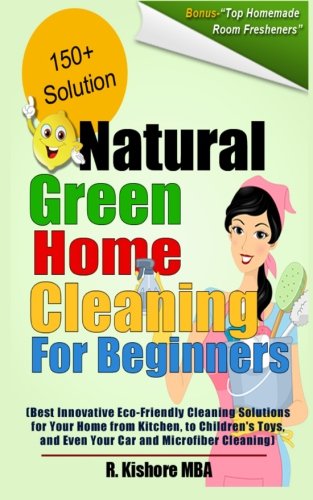 Natural Green Home Cleaning For Beginners: Best Innovative Eco-Friendly Cleaning Solutions for Your Home from Kitchen, to Children's Toys, and Even Your Car and Microfiber Cleaning