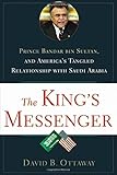 The King's Messenger: Prince Bandar bin Sultan and America's Tangled Relationship With Saudi Arabia