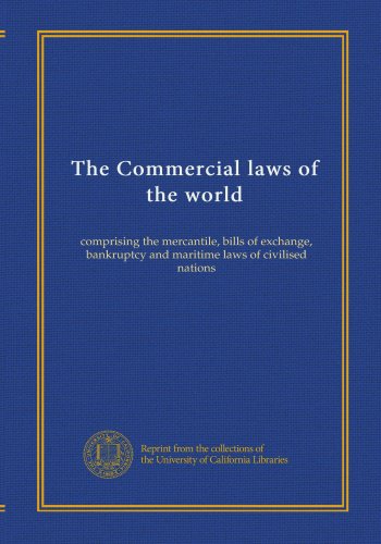 The Commercial laws of the world (v.22): comprising the mercantile, bills of exchange, bankruptcy and maritime laws of civilised nations