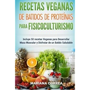 RECETAS VEGANAS De BATIDOS De PROTEINAS PARA FISICOCULTURISMO: Incluye 50 recetas Veganas para Desarrollar Masa Muscular y Disfrutar de un Batido Salu