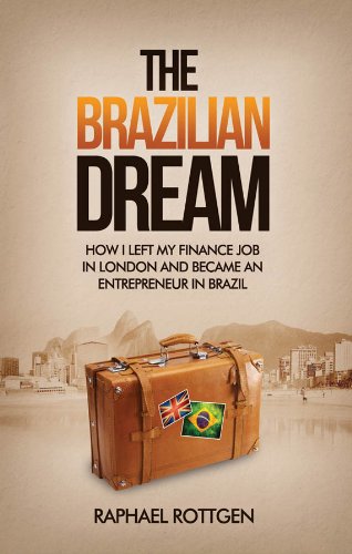 The Brazilian Dream: How I left my Finance Job in London and became an Entrepreneur in Brazil by Raphael Rottgen