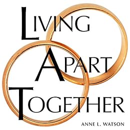 Living Apart Together: A Unique Path to Marital Happiness, or The Joy of Sharing Lives Without Sharing an Address by [Watson, Anne L.]