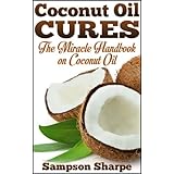 Coconut Oil Cures: The Miracle Handbook on Coconut Oil (Herbal and Holistic Coconut Oil Cures: Healing Coconut Oil for Diet, Skin, Hair and More 1)
