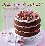 Make, Bake & Celebrate!: How to create beautifully decorated cakes for every occasion by Annie Rigg