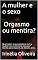 Livro A mulher e o sexo     Orgasmo ou mentira?: Quer saber o que acontece com a mulher nos momentos sexuais? Escrito para maiores de dezoito anos.