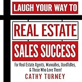 Laugh Your Way to Real Estate Sales Success: For Real Estate Agents, WannaBes, UsedToBes, & Those Who Love Them!