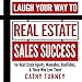 Laugh Your Way to Real Estate Sales Success: For Real Estate Agents, WannaBes, UsedToBes, & Those Who Love Them!