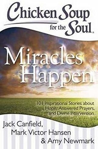 Chicken Soup for the Soul: Miracles Happen: 101 Inspirational Stories about Hope, Answered Prayers, and Divine Intervention