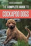 The Complete Guide to Cockapoo Dogs: Everything You Need to Know to Successfully Raise, Train, and Love Your New Cockapoo Dog by David Anderson