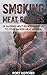 Smoking Meat Recipes: 26 Smoking Meat Recipes Essential To Your Smoker Meat Arsenal (Rory's Meat Kitchen)