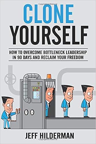Clone Yourself: How to Overcome Bottleneck Leadership in 90 Days and Reclaim Your Freedom, by Jeff Hilderman Clone Yourself: How to Overcome Bottleneck Leadership in 90 Days and Reclaim Your Freedom, by Jeff Hilderman