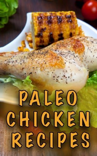 Paleo Chicken Recipes: 45 Step-by-Step, Easy to Make, Healthy Chicken Recipes: Caveman Diet - Paleo Cookbook (Paleo Diet)