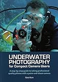 Underwater Photography for Compact Camera Users: A step-by-step Guide to Taking Professional Quality by 