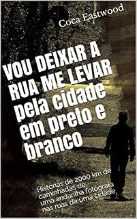 Livro VOU DEIXAR A RUA ME LEVAR pela cidade em preto e branco: Histórias de 2000 km de caminhadas de uma andarilha fotógrafa nas ruas de uma cidade
