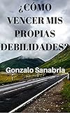 CÓMO VENCER MIS PROPIAS DEBILIDADES: Es posible cambiar tu vida y alcanzar tus metas (Spanish Edition)