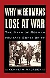 Front cover for the book WHY THE GERMANS LOSE AT WAR: The Myth of German Military Superiority by Kenneth Macksey