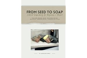 From Seed to Soap Natural Soapmaking for Beginners And Beyond: Tallow Based Soap Recipes Using Natural Ingredients And Essential Oils