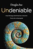 Undeniable: How Biology Confirms Our Intuition That Life Is Designed