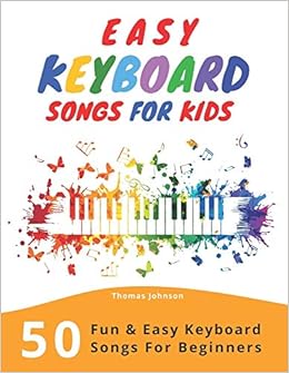 Easy Keyboard Songs For Kids 50 Fun Easy Keyboard Songs For Beginners Johnson Thomas Amazon Com Books