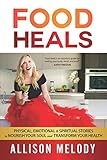 Food Heals: Physical, Emotional & Spiritual Stories