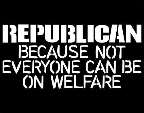 REPUBLICAN because not everyone can be on welfare - 8 1/4"x4" Vinyl Die Cut Decal / Bumper Sticker For Windows, Trucks, Cars, Laptops, Macbooks, Etc.