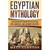 Egyptian Mythology: Captivating Egyptian Myths of Egyptian Gods, Goddesses, and Legendary Creatures