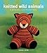 Knitted Wild Animals: 15 Adorable, Easy-to-Knit Toys by 