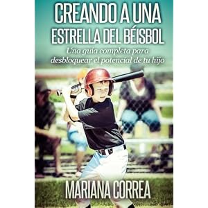 Creando a una Estrella del Beisbol: Una guia completa para desbloquear el potencial de tu hijo (Spanish Edition)