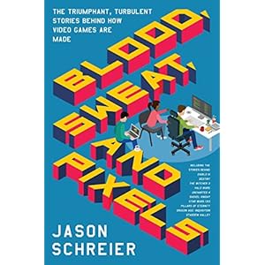 Blood, Sweat, and Pixels: The Triumphant, Turbulent Stories Behind How Video Games Are Made
