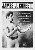 James J. Corbett: A Biography of the Heavyweight Boxing Champion and Popular Theater Headliner by 
